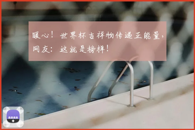 暖心！世界杯吉祥物传递正能量，网友：这就是榜样！
