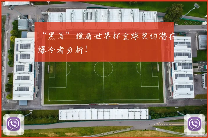“黑马”搅局世界杯金球奖的潜在爆冷者分析!