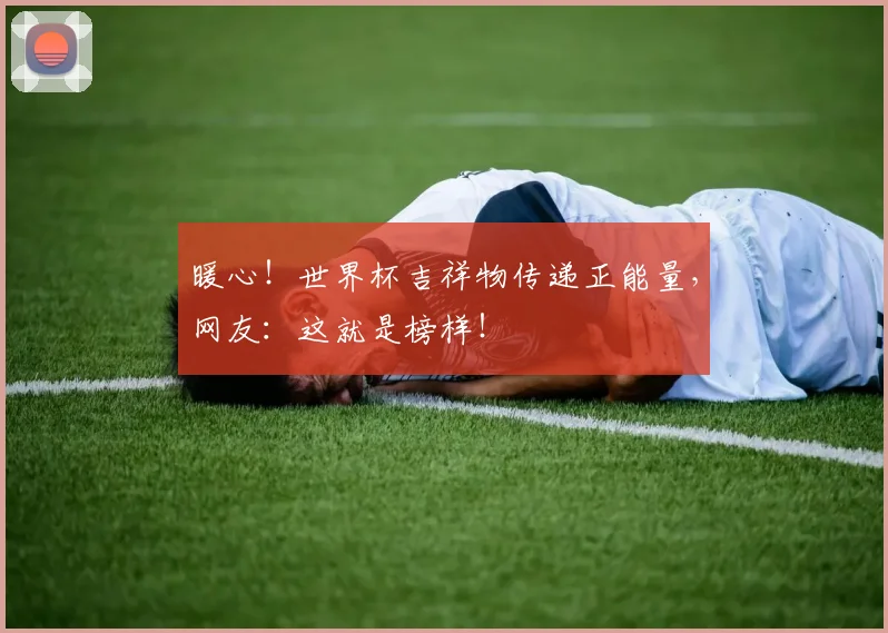 暖心！世界杯吉祥物传递正能量，网友：这就是榜样！