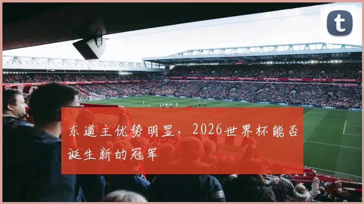 东道主优势明显,2026世界杯能否诞生新的冠军